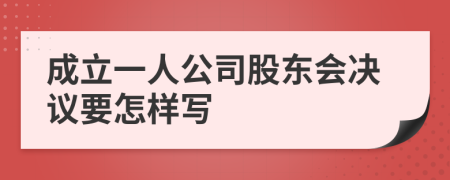 成立一人公司股东会决议要怎样写