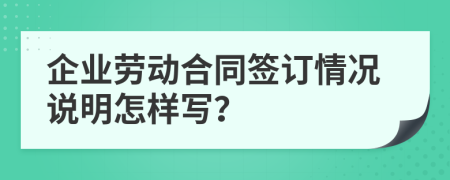 企业劳动合同签订情况说明怎样写？