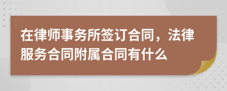 在律师事务所签订合同，法律服务合同附属合同有什么