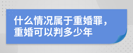 什么情况属于重婚罪，重婚可以判多少年