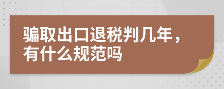 骗取出口退税判几年，有什么规范吗