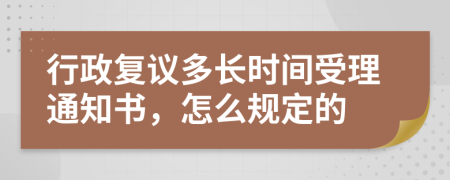 行政复议多长时间受理通知书，怎么规定的