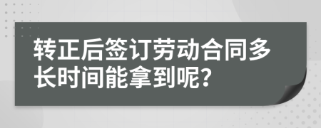 转正后签订劳动合同多长时间能拿到呢？