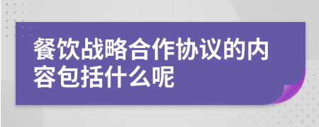 餐饮战略合作协议的内容包括什么呢