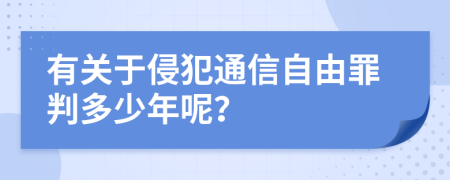 有关于侵犯通信自由罪判多少年呢？