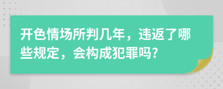 开色情场所判几年，违返了哪些规定，会构成犯罪吗?