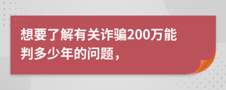 想要了解有关诈骗200万能判多少年的问题，