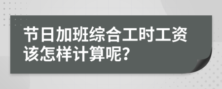 节日加班综合工时工资该怎样计算呢？