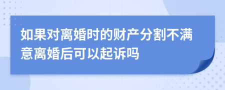 如果对离婚时的财产分割不满意离婚后可以起诉吗