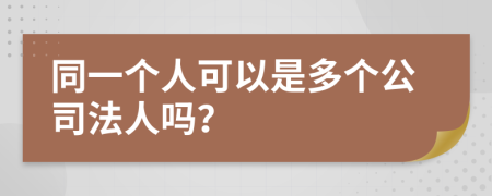 同一个人可以是多个公司法人吗？