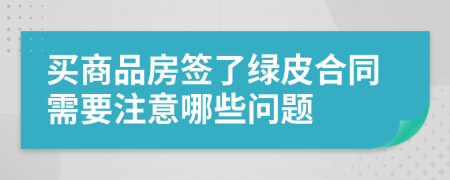 买商品房签了绿皮合同需要注意哪些问题