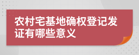 农村宅基地确权登记发证有哪些意义