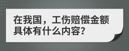 在我国，工伤赔偿金额具体有什么内容？