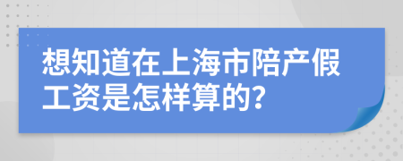 想知道在上海市陪产假工资是怎样算的？