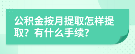 公积金按月提取怎样提取？有什么手续？