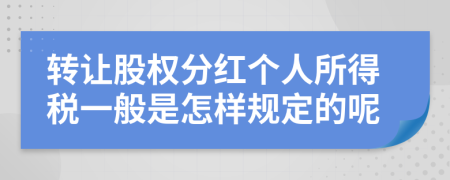 转让股权分红个人所得税一般是怎样规定的呢