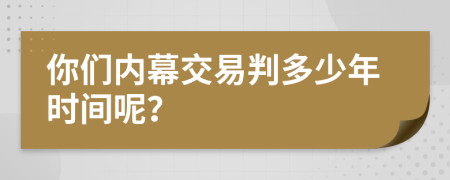 你们内幕交易判多少年时间呢？