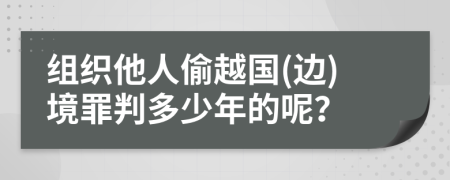 组织他人偷越国(边)境罪判多少年的呢？