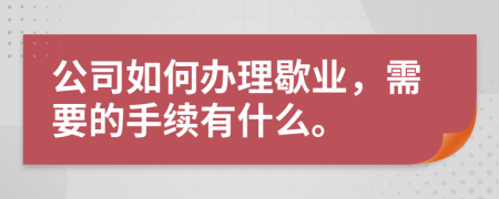 公司如何办理歇业，需要的手续有什么。