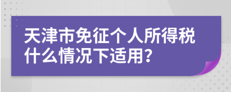 天津市免征个人所得税什么情况下适用？
