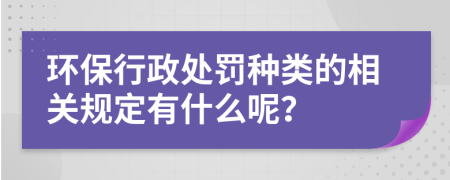 环保行政处罚种类的相关规定有什么呢？