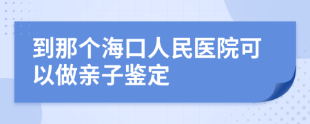到那个海口人民医院可以做亲子鉴定
