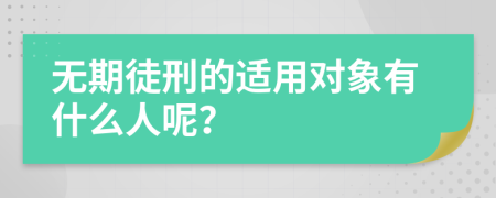 无期徒刑的适用对象有什么人呢？