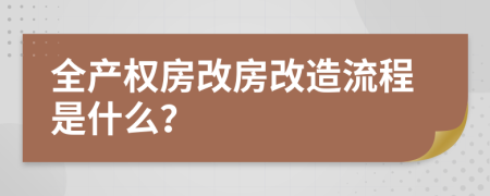 全产权房改房改造流程是什么？