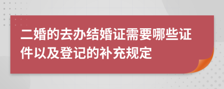 二婚的去办结婚证需要哪些证件以及登记的补充规定