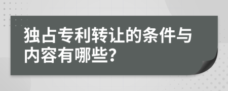 独占专利转让的条件与内容有哪些？