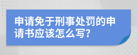 申请免于刑事处罚的申请书应该怎么写？