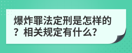 爆炸罪法定刑是怎样的？相关规定有什么？