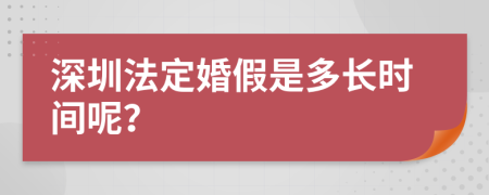 深圳法定婚假是多长时间呢？