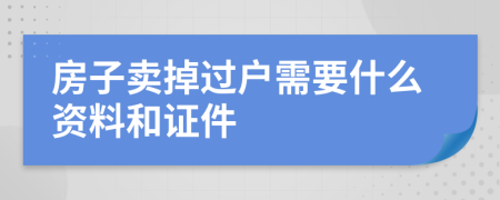 房子卖掉过户需要什么资料和证件