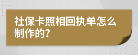 社保卡照相回执单怎么制作的？