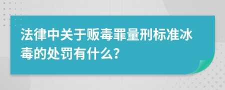 法律中关于贩毒罪量刑标准冰毒的处罚有什么？