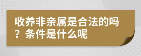 收养非亲属是合法的吗？条件是什么呢