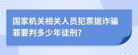 国家机关相关人员犯票据诈骗罪要判多少年徒刑？