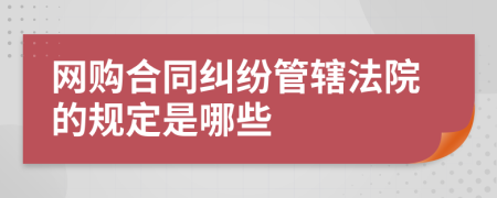 网购合同纠纷管辖法院的规定是哪些