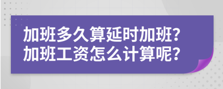 加班多久算延时加班？加班工资怎么计算呢？