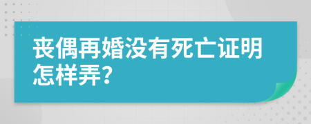 丧偶再婚没有死亡证明怎样弄？