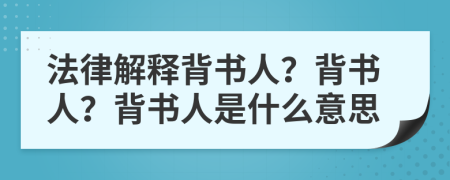 法律解释背书人？背书人？背书人是什么意思