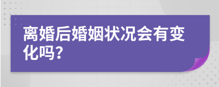 离婚后婚姻状况会有变化吗？