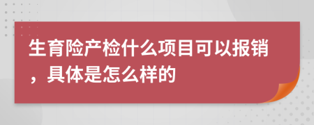 生育险产检什么项目可以报销，具体是怎么样的