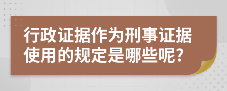 行政证据作为刑事证据使用的规定是哪些呢?