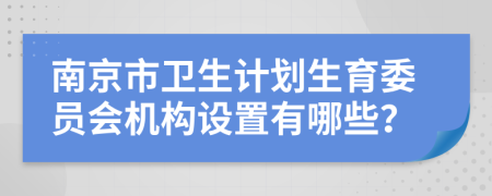 南京市卫生计划生育委员会机构设置有哪些？