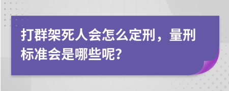 打群架死人会怎么定刑，量刑标准会是哪些呢？