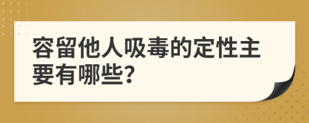 容留他人吸毒的定性主要有哪些？