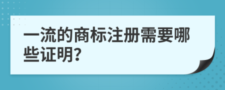 一流的商标注册需要哪些证明？