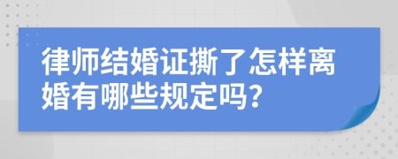 律师结婚证撕了怎样离婚有哪些规定吗？